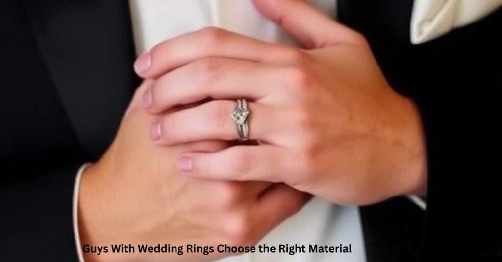 Guys With Wedding Rings Choose the Right Material